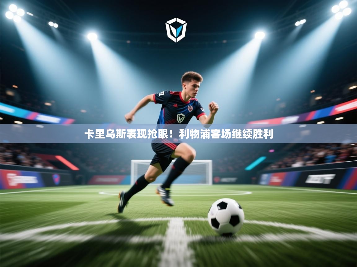 卡里乌斯表现抢眼！利物浦客场继续胜利  第2张