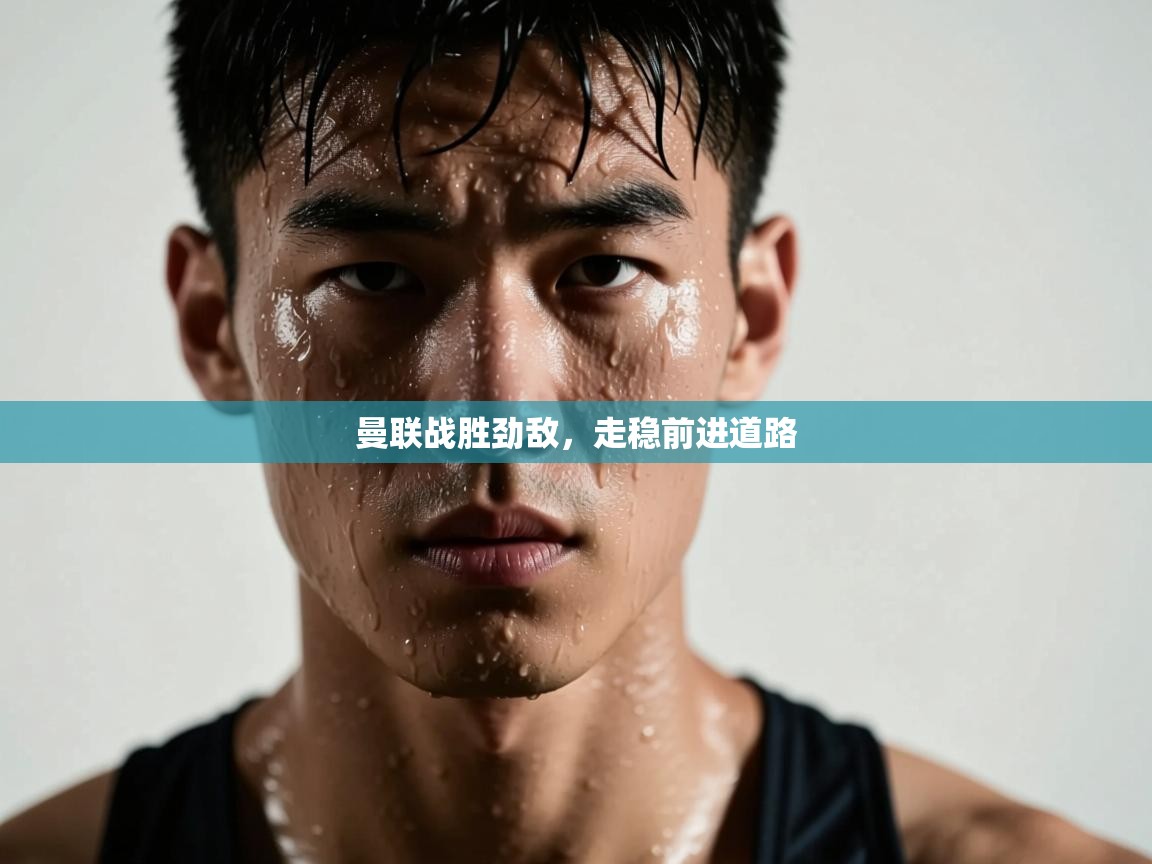 曼联战胜劲敌,走稳前进道路 第1张