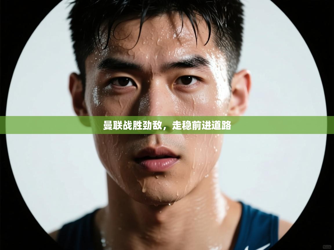 曼联战胜劲敌,走稳前进道路 第2张