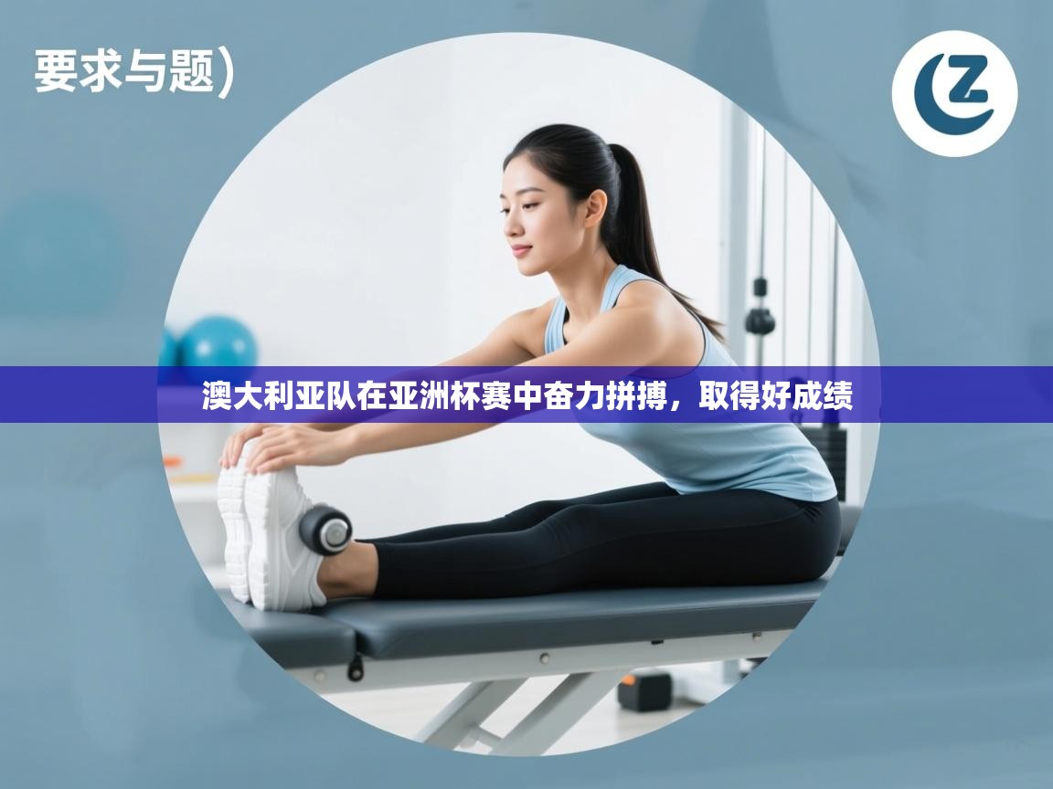 澳大利亚队在亚洲杯赛中奋力拼搏,取得好成绩 第2张