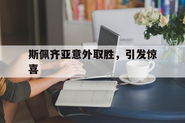 爱游戏亚洲官网-关于斯佩齐亚意外取胜，引发惊喜的信息
